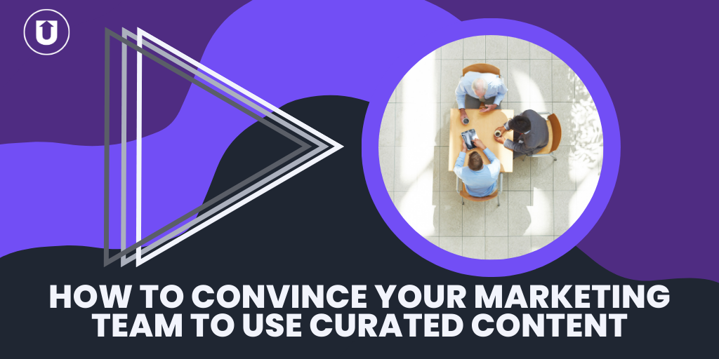 How To Convince Your Marketing Team To Use Curated Content