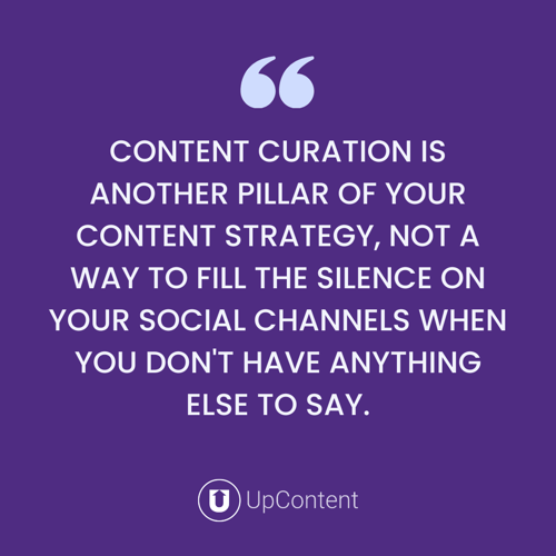 Content curation is another pillar of your content strategy, not a way to fill the silence on your social channels when you don't have anything else to say.