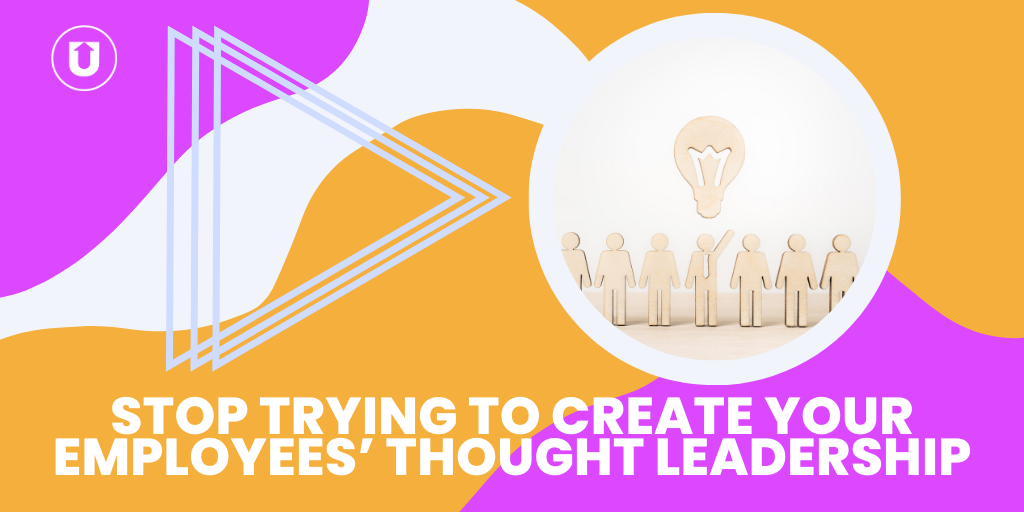 Stop Trying To Create Your Employees’ Thought Leadership