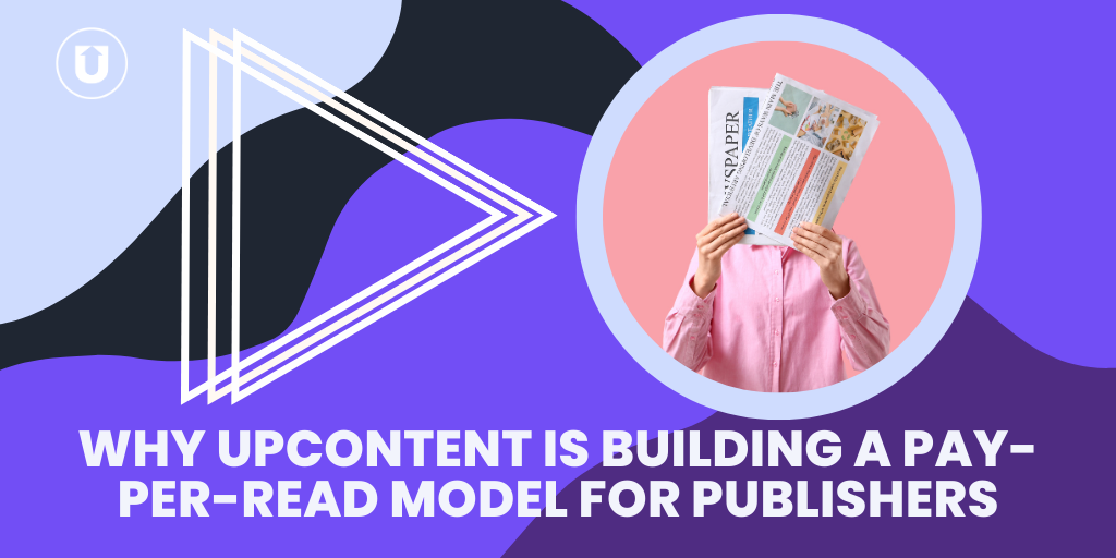 Why UpContent Is Building a Pay-Per-Read Model for Publishers