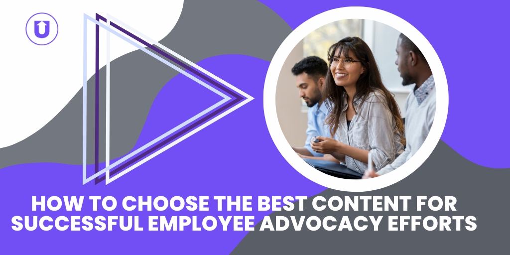 How to Choose the Best Content for Successful Employee Advocacy Efforts